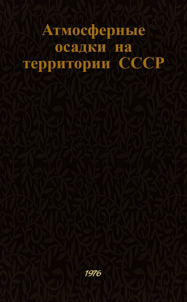 Атмосферные осадки на территории СССР : Изменение во времени и геогр. распределение характеристик осадков с использованием результатов исследования приборных ошибок