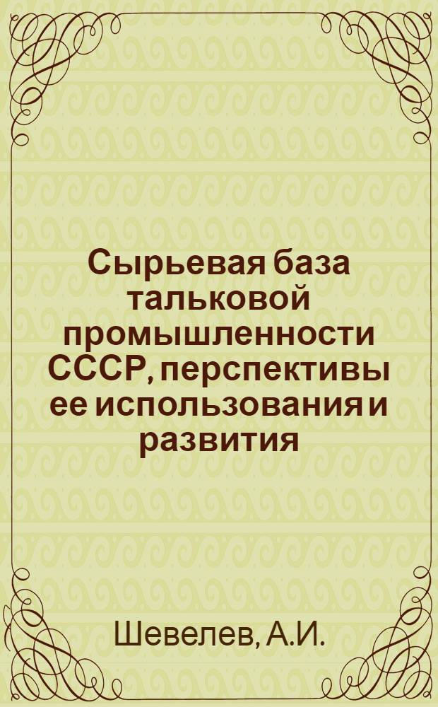 Сырьевая база тальковой промышленности СССР, перспективы ее использования и развития : Обзор