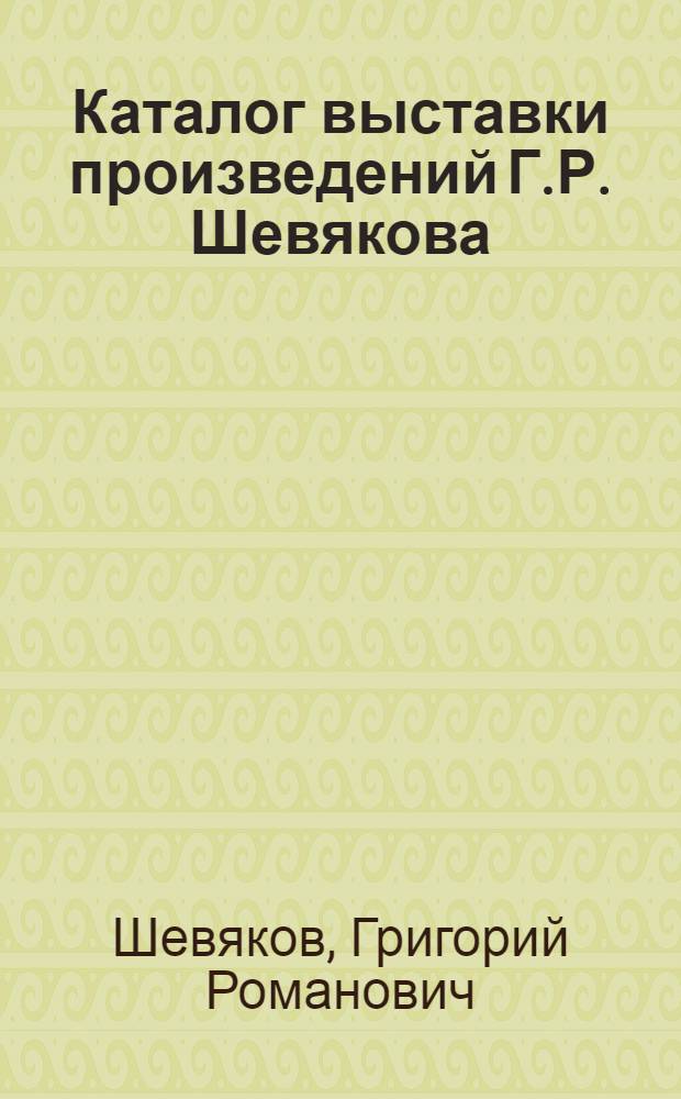Каталог выставки произведений Г.Р. Шевякова : (70 лет со дня рождения)