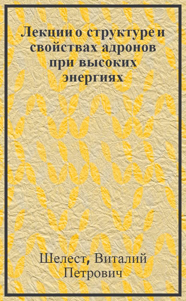 Лекции о структуре и свойствах адронов при высоких энергиях