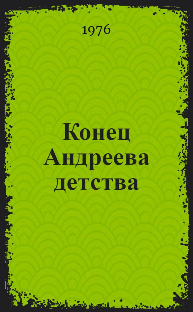 Конец Андреева детства : Повесть : Для ст. и сред. школьного возраста