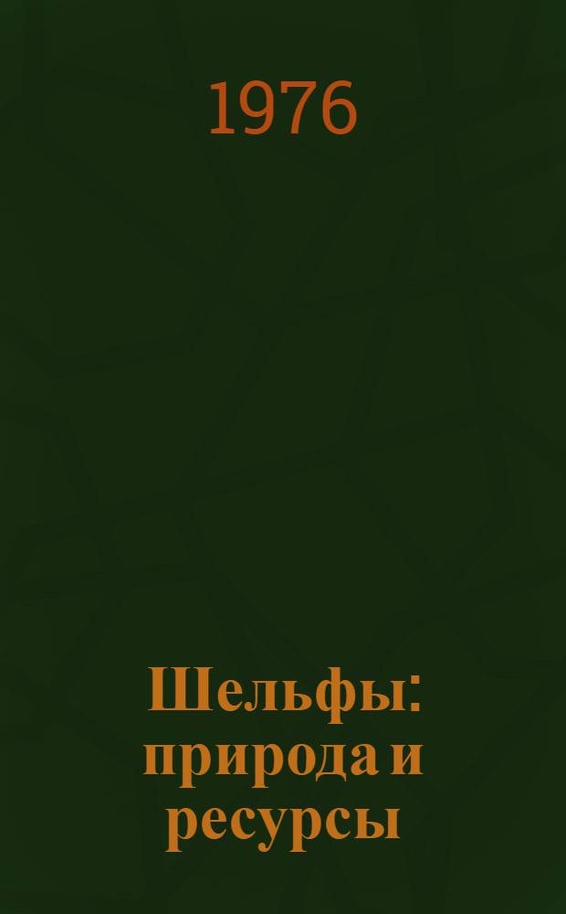 Шельфы: природа и ресурсы : (Материалы совещ., состоявшегося в Ленинграде 20-22 ноября 1974 г.)