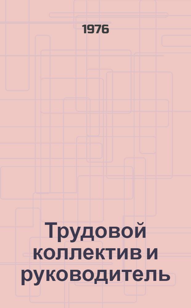 Трудовой коллектив и руководитель : Социально-психол. аспект