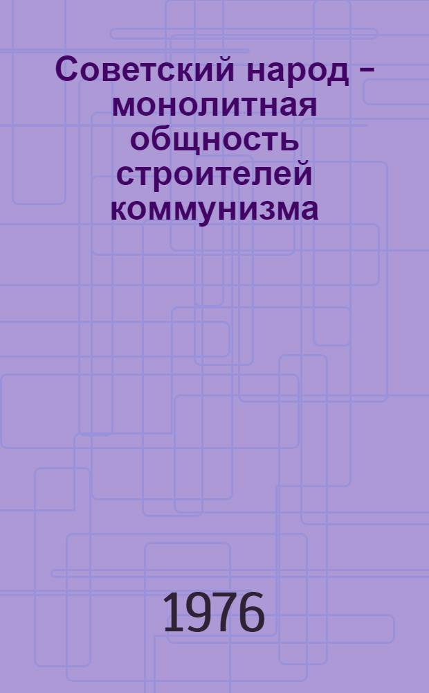 Советский народ - монолитная общность строителей коммунизма