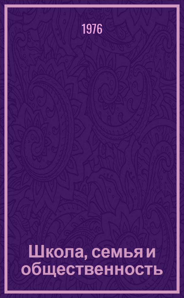 Школа, семья и общественность : Материалы IV Всесоюз. пед. чтений на тему "Совместная работа школы, семьи и общественности по ком. воспитанию детей и молодежи", г. Киев, 23-26 марта 1976 г