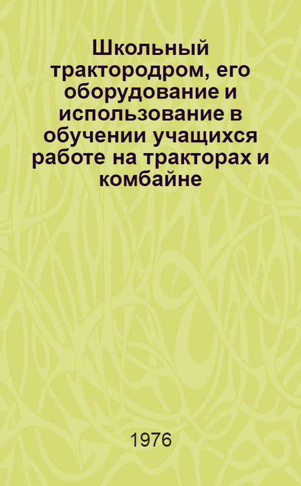 Школьный трактородром, его оборудование и использование в обучении учащихся работе на тракторах и комбайне : (Метод. рекомендации)