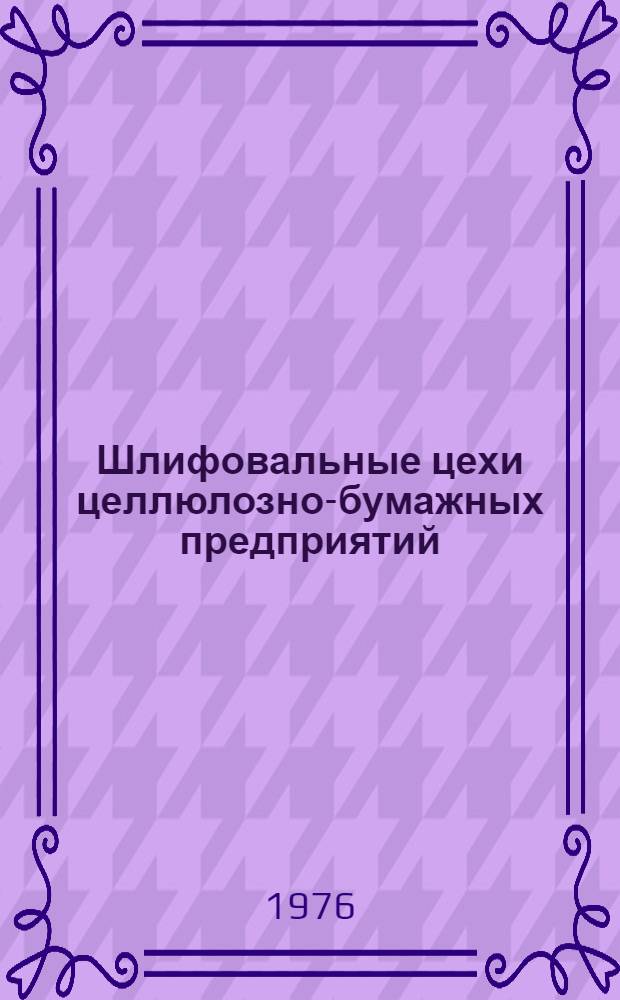 Шлифовальные цехи целлюлозно-бумажных предприятий : (Обзор)