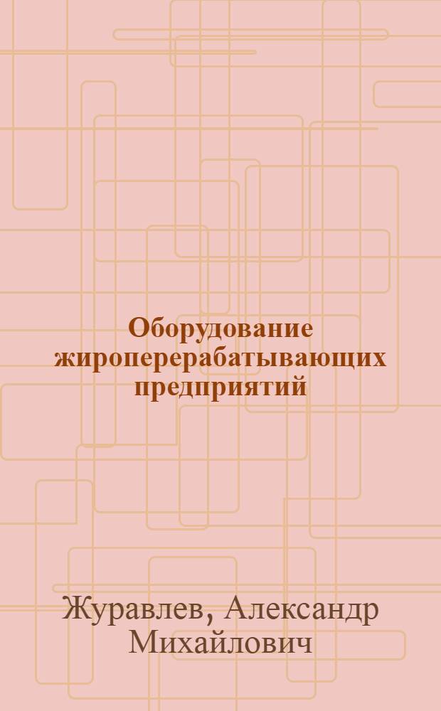 Оборудование жироперерабатывающих предприятий : Учебник для техникумов пищевой пром-сти