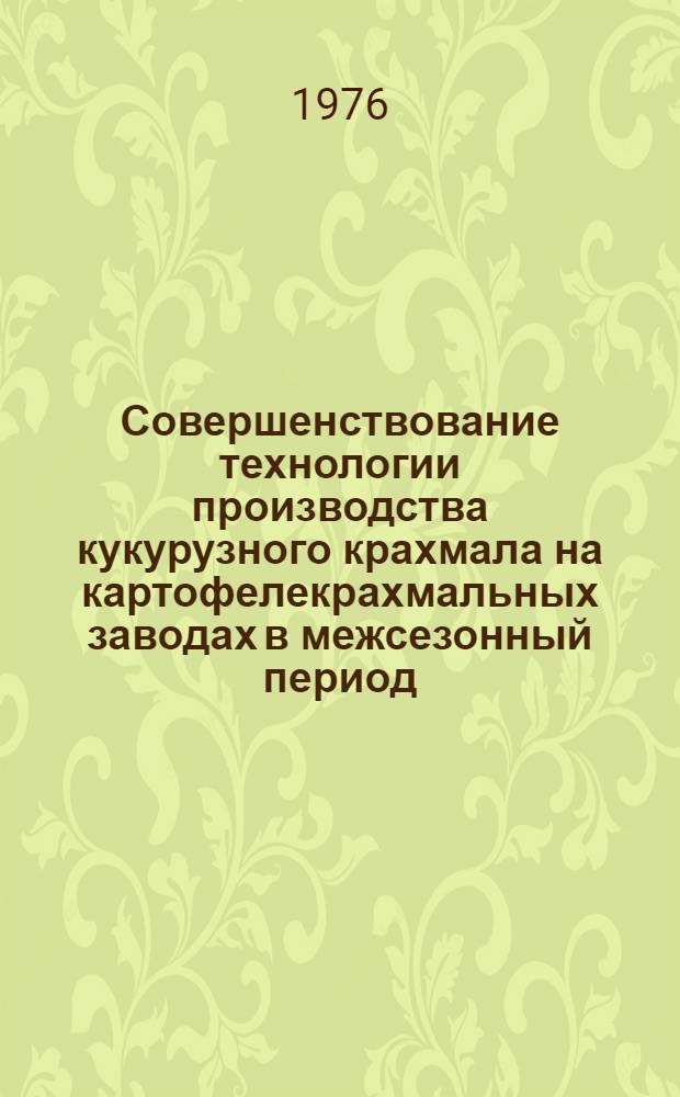 Совершенствование технологии производства кукурузного крахмала на картофелекрахмальных заводах в межсезонный период : (Обзор)