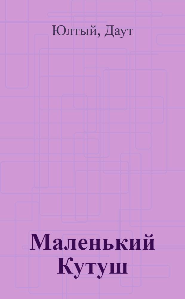 Маленький Кутуш : Рассказ : Для мл. школьного возраста