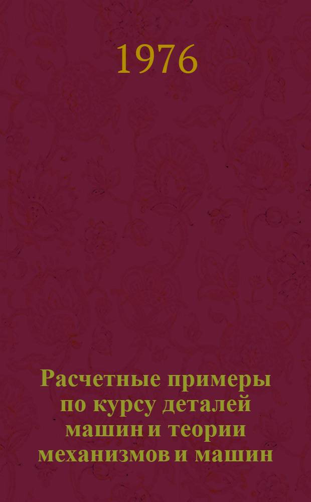 Расчетные примеры по курсу деталей машин и теории механизмов и машин : Учеб. пособие