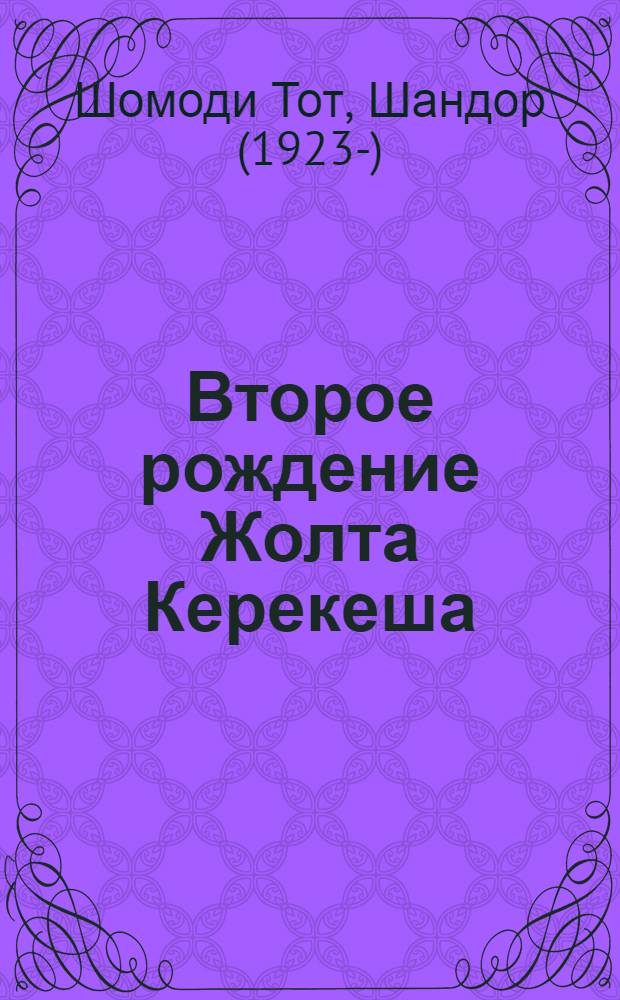 Второе рождение Жолта Керекеша : Роман : Для сред. и ст. возраста