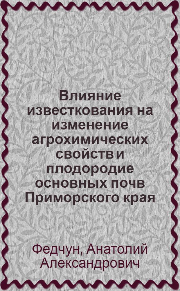 Влияние известкования на изменение агрохимических свойств и плодородие основных почв Приморского края : Автореф. дис. на соиск. учен. степени канд. с.-х. наук : (06.01.04)