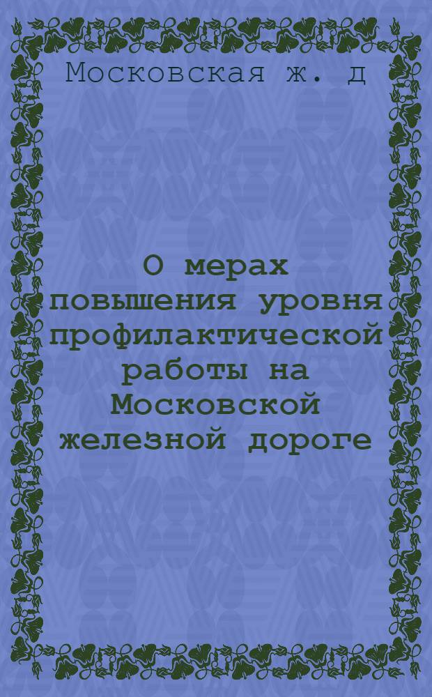 О мерах повышения уровня профилактической работы на Московской железной дороге : Материалы совместного совещ. работников ж. д. и сотрудников Моск. упр. трансп. милиции. (18 июля 1975 г.)