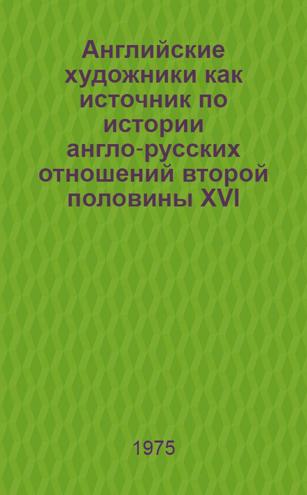 Английские художники как источник по истории англо-русских отношений второй половины XVI - 50-х годов XVII в. : Автореф. дис. на соиск. учен. степени к. и. н