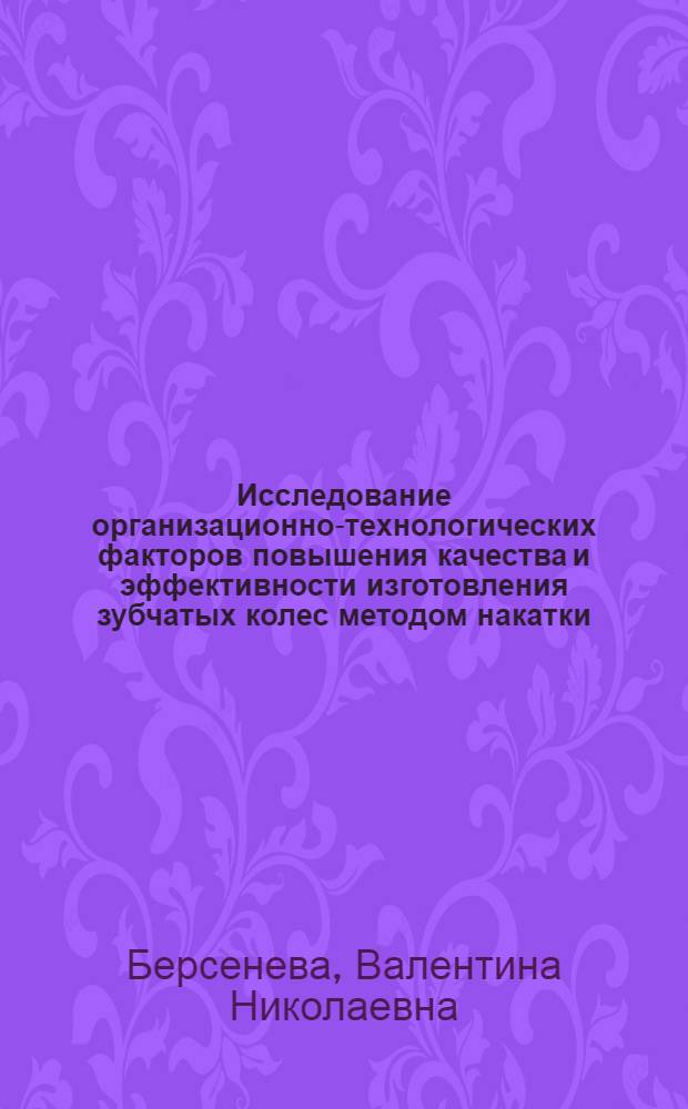 Исследование организационно-технологических факторов повышения качества и эффективности изготовления зубчатых колес методом накатки : Автореф. дис. на соиск. учен. степени канд. техн. наук : (08.00.05)