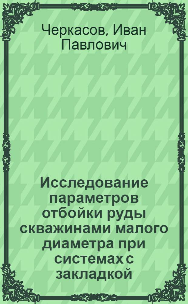 Исследование параметров отбойки руды скважинами малого диаметра при системах с закладкой : (На примере Тишин. рудника) : Автореф. дис. на соиск. учен. степени канд. техн. наук : (05.15.02)