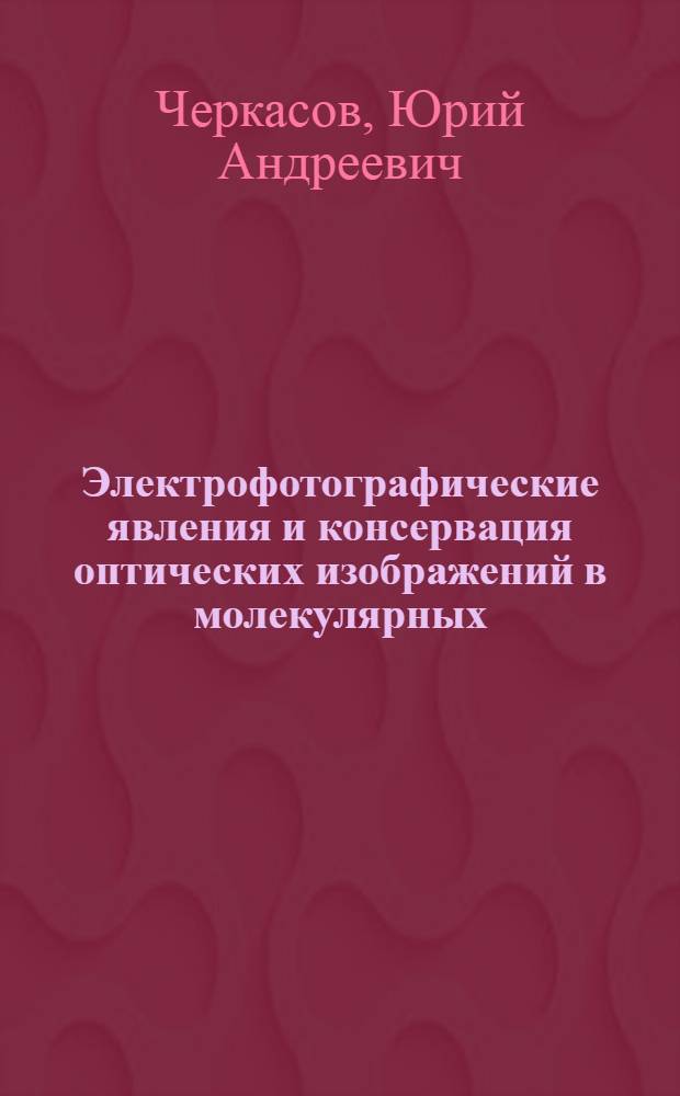 Электрофотографические явления и консервация оптических изображений в молекулярных (полимерных) фотопроводниках : Автореф. дис. на соиск. учен. степени д-ра физ.-мат. наук : (01.04.10)