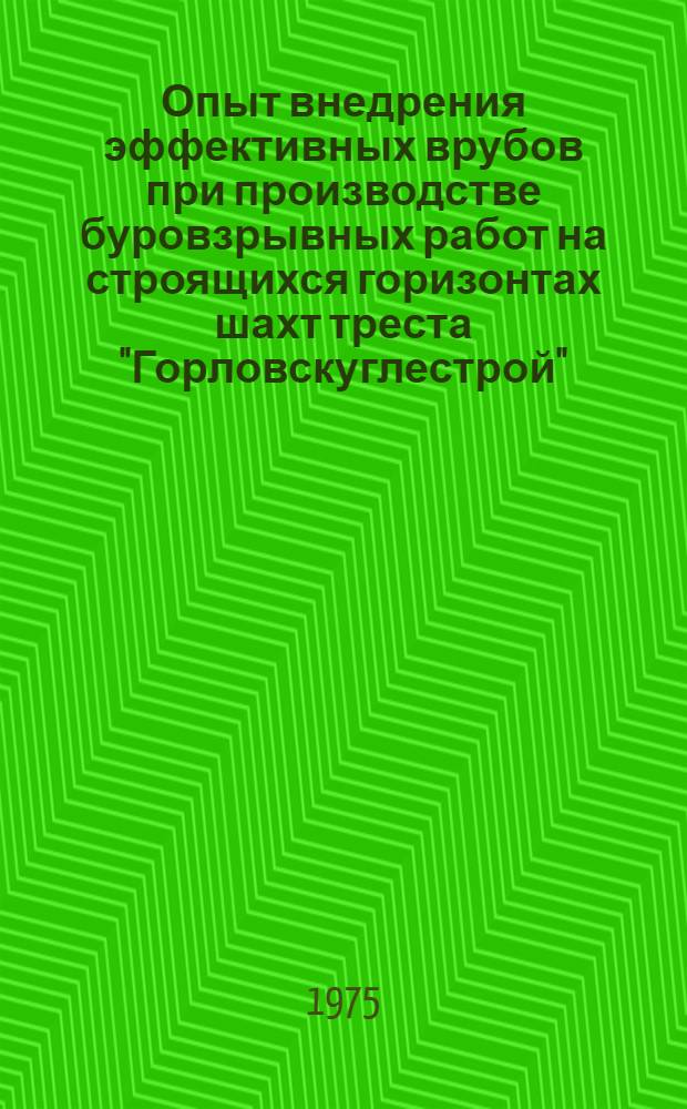 Опыт внедрения эффективных врубов при производстве буровзрывных работ на строящихся горизонтах шахт треста "Горловскуглестрой" : Сборник
