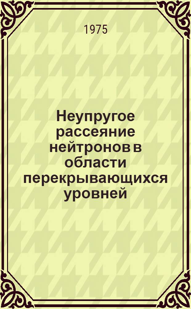 Неупругое рассеяние нейтронов в области перекрывающихся уровней : Автореф. дис. на соиск. учен. степени д-ра физ.-мат. наук : (01.04.16)
