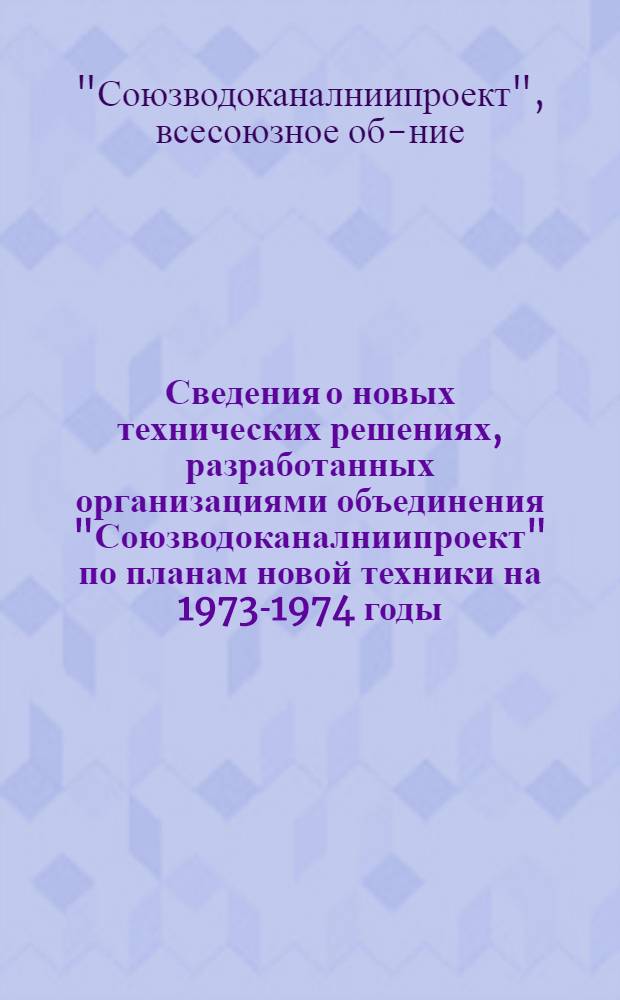 Сведения о новых технических решениях, разработанных организациями объединения "Союзводоканалниипроект" по планам новой техники на 1973-1974 годы