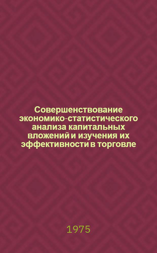 Совершенствование экономико-статистического анализа капитальных вложений и изучения их эффективности в торговле : Автореф. дис. на соиск. учен. степени канд. экон. наук : (08.00.11)