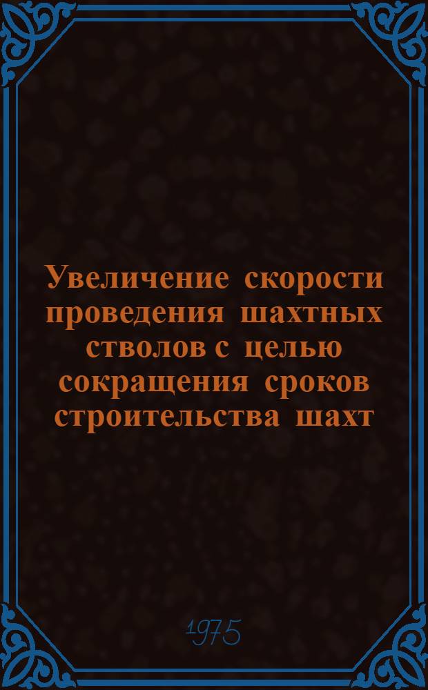 Увеличение скорости проведения шахтных стволов с целью сокращения сроков строительства шахт : Тезисы докл. на Всесоюз. науч.-техн. семинаре совместно с расширенным заседанием секции НТС Минуглепрома СССР. Москва, ВДНХ СССР, 24-26 сент. 1975 г.