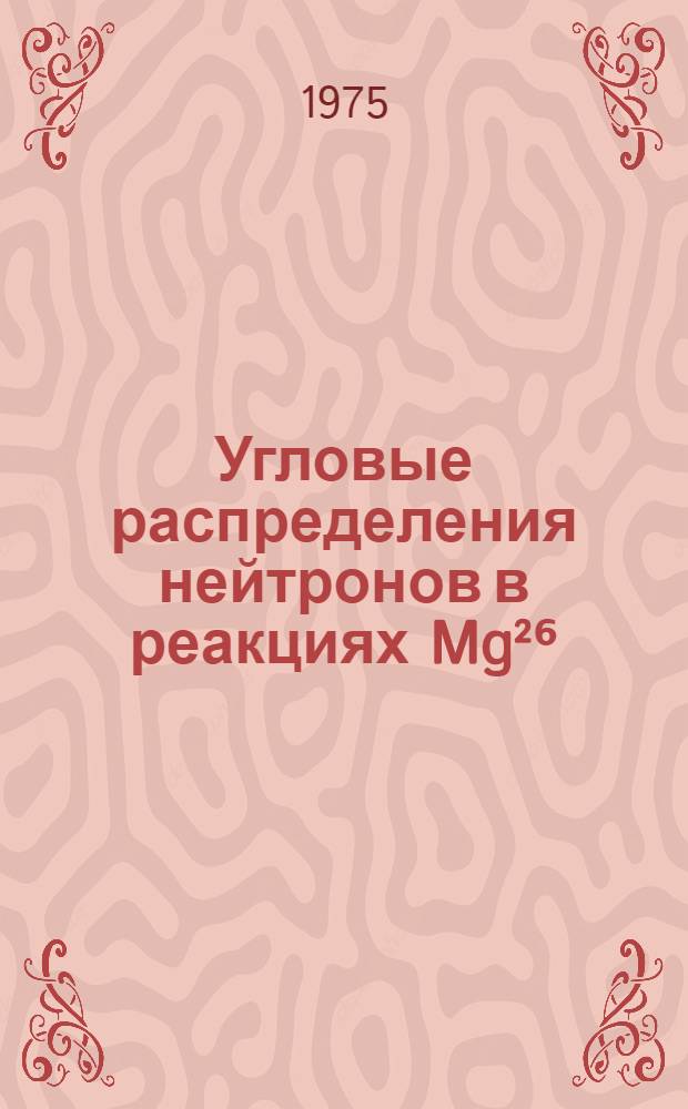 Угловые распределения нейтронов в реакциях Mg²⁶ (p, n) Al²⁶; Ti⁴⁸ (p, n) V⁴⁸; Cr⁵² (p, n) Mn⁵²