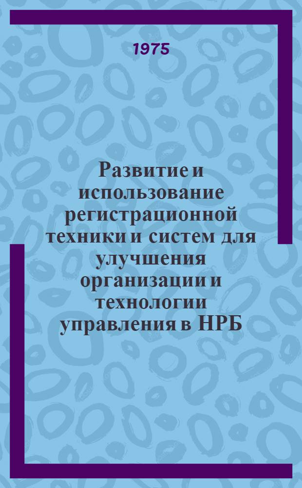 Развитие и использование регистрационной техники и систем для улучшения организации и технологии управления в НРБ : Докл.