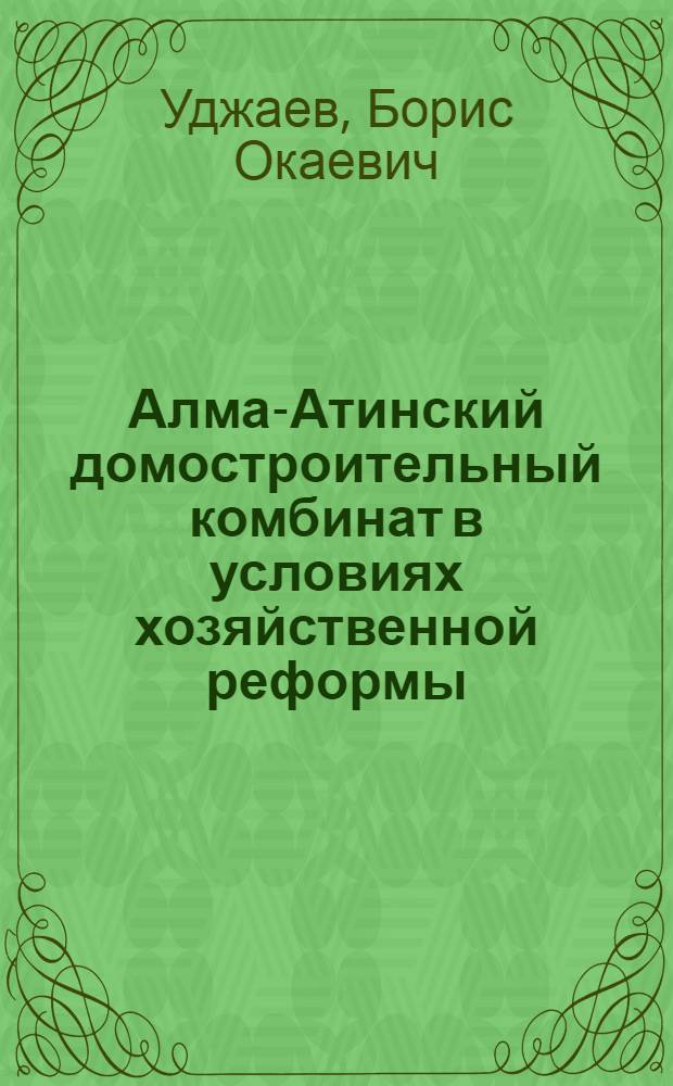 Алма-Атинский домостроительный комбинат в условиях хозяйственной реформы