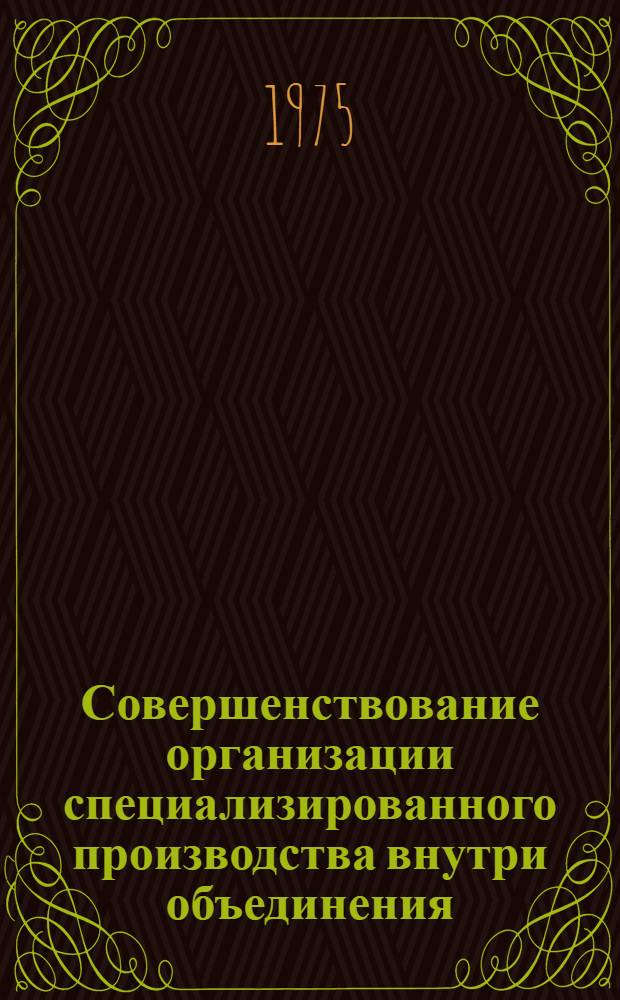 Совершенствование организации специализированного производства внутри объединения : Науч. докл.