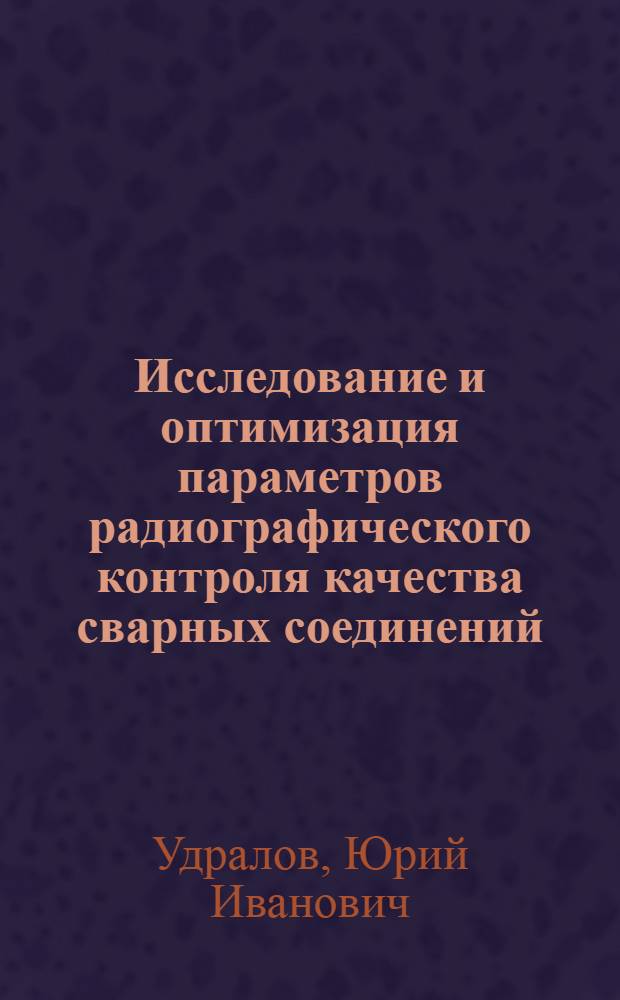 Исследование и оптимизация параметров радиографического контроля качества сварных соединений : Автореф. дис. на соиск. учен. степени к. т. н