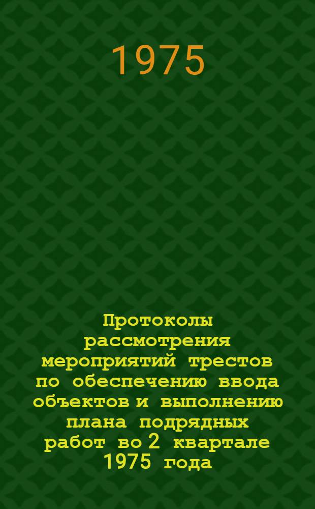 Протоколы рассмотрения мероприятий трестов по обеспечению ввода объектов и выполнению плана подрядных работ во 2 квартале 1975 года