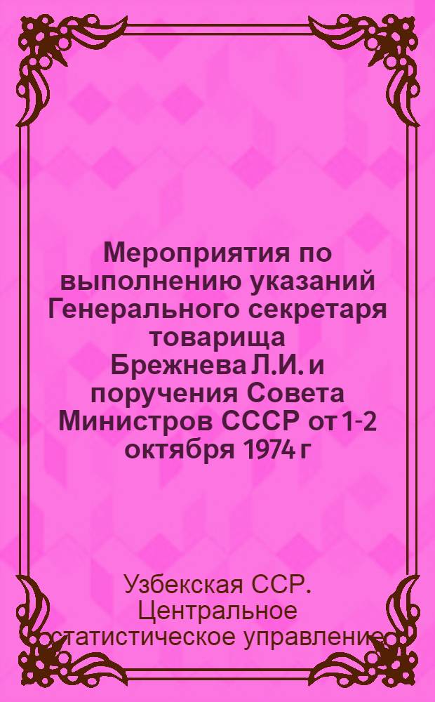 Мероприятия по выполнению указаний Генерального секретаря товарища Брежнева Л.И. и поручения Совета Министров СССР от 1-2 октября 1974 г., [принятые Коллегией ЦСУ УзССР]