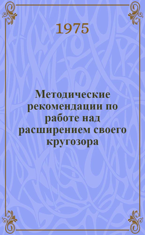 Методические рекомендации по работе над расширением своего кругозора