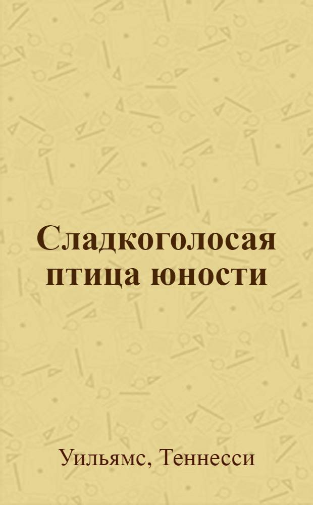 Сладкоголосая птица юности : Пьеса в 2 актах, 5 сценах
