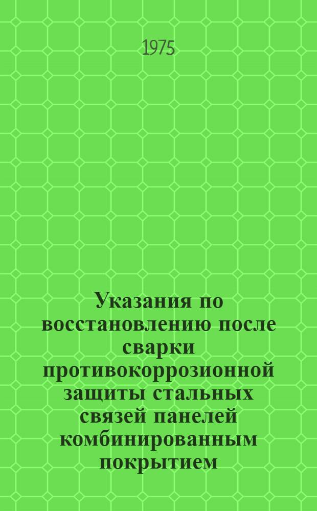 Указания по восстановлению после сварки противокоррозионной защиты стальных связей панелей комбинированным покрытием. (ВСН-106-75) : Срок введ. 1/IV 1975 г.