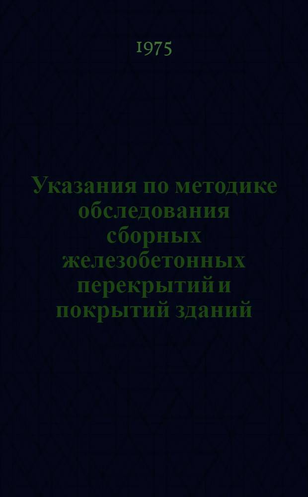 Указания по методике обследования сборных железобетонных перекрытий и покрытий зданий : ВСН-107-75 : Срок введ. 1 июня 1976 г.