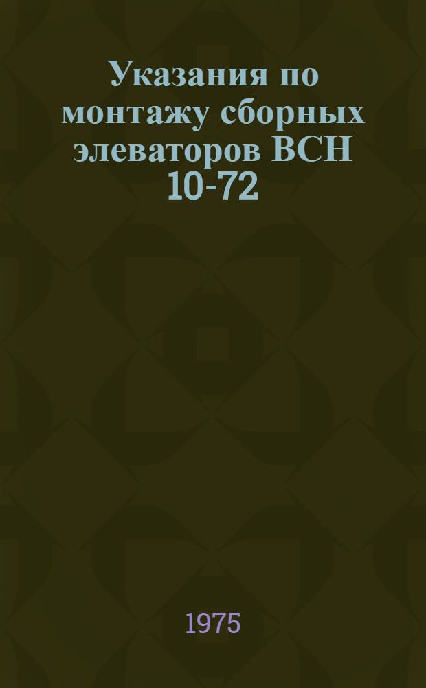 Указания по монтажу сборных элеваторов ВСН 10-72 : Утв. М-вом сел. стр-ва 7/XII 1971 г., М-вом заготовок СССР 21/X 1971 г. : Срок ввода 1 июля 1972 г.