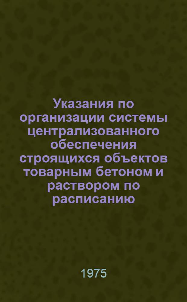 Указания по организации системы централизованного обеспечения строящихся объектов товарным бетоном и раствором по расписанию : РСН 244-72 : Срок введ. 1/I 1973 г.