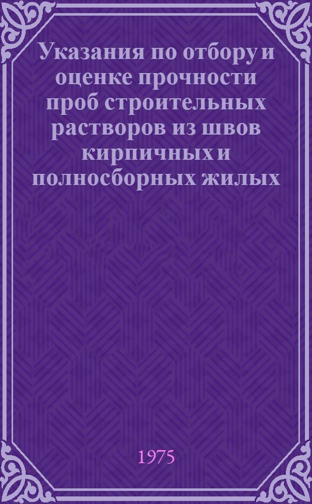 Указания по отбору и оценке прочности проб строительных растворов из швов кирпичных и полносборных жилых, гражданских и промышленных зданий и сооружений возводимых в зимнее время : ВСН 104-75 : Срок введения 10/III 1975 г.