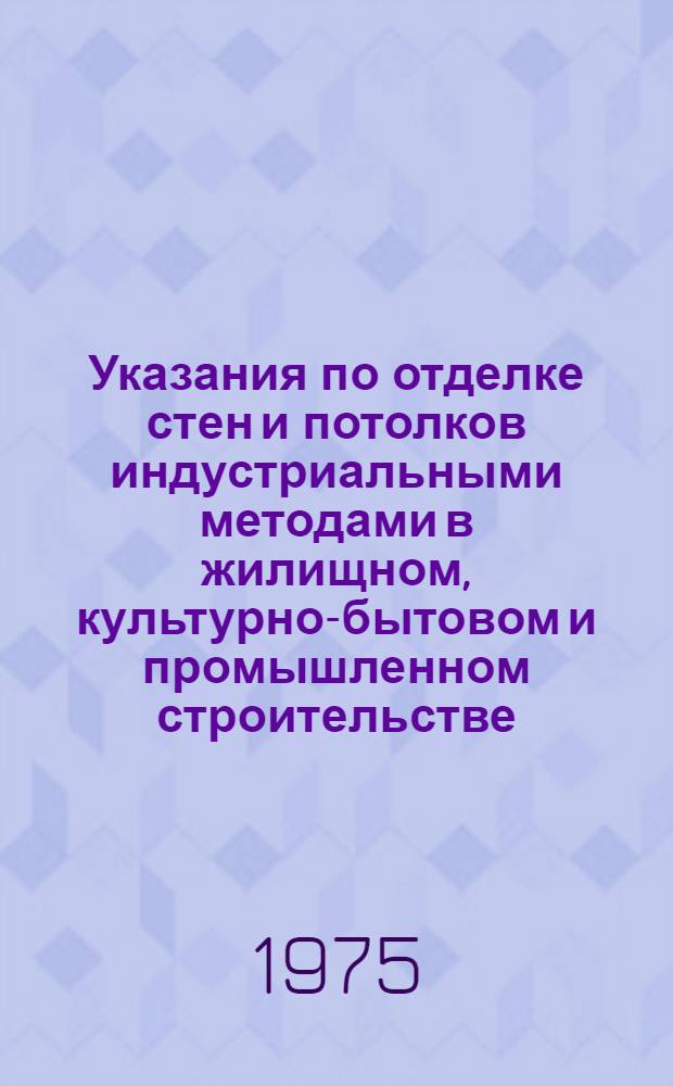 Указания по отделке стен и потолков индустриальными методами в жилищном, культурно-бытовом и промышленном строительстве : ВСН-108-75 : Срок введ. 1 июня 1975 г.