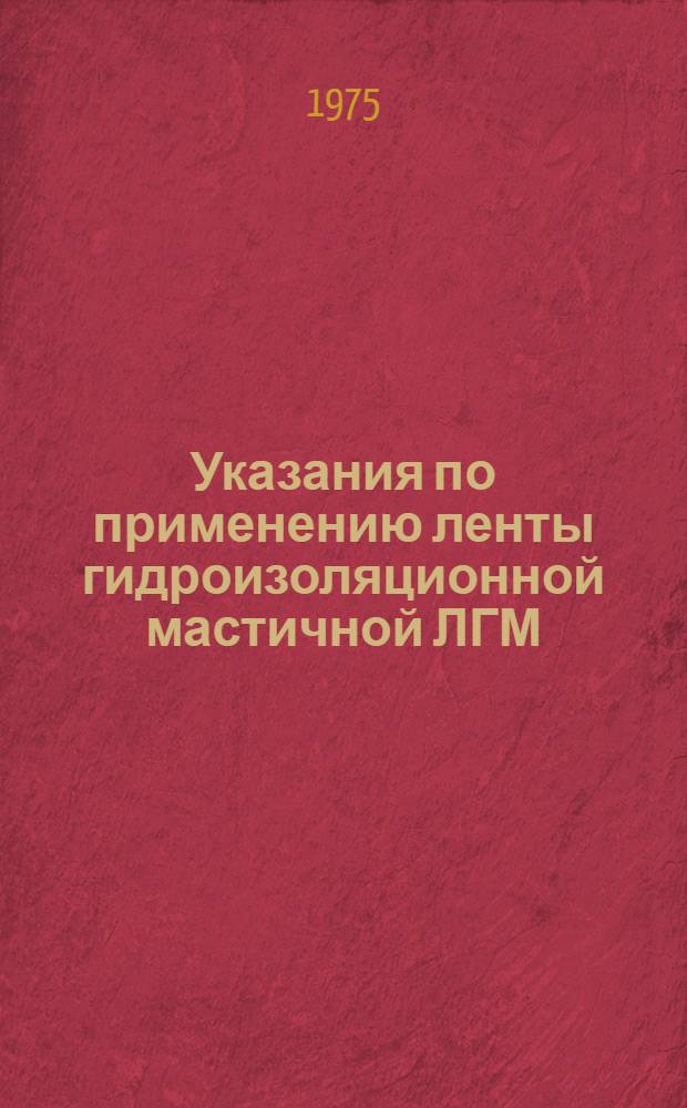 Указания по применению ленты гидроизоляционной мастичной ЛГМ (для опытного применения) : ВСН-114-75 : Введ. 25/X 1975 г.