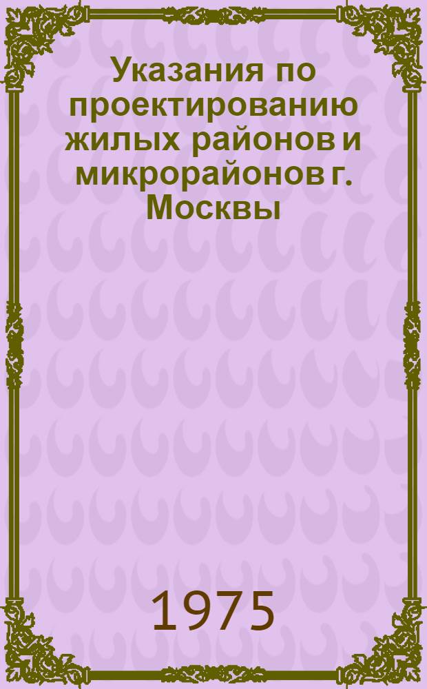 Указания по проектированию жилых районов и микрорайонов г. Москвы : ВСН-2-74/Мосгорисполком : Утв. и введ. 4/IV 1975 г