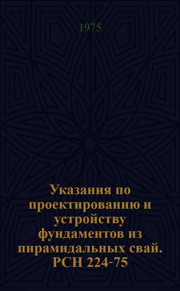 Указания по проектированию и устройству фундаментов из пирамидальных свай. РСН 224-75 : Срок введ. 1 мая 1975 г.