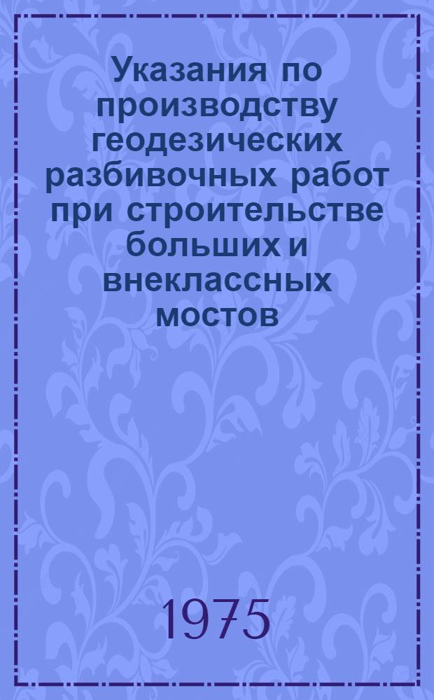 Указания по производству геодезических разбивочных работ при строительстве больших и внеклассных мостов