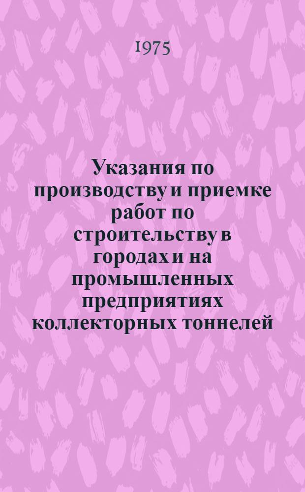 Указания по производству и приемке работ по строительству в городах и на промышленных предприятиях коллекторных тоннелей, сооружаемых способом щитовой проходки. СН 322-74 : Взамен СН 322-65 : Срок введ. 1 окт. 1974 г.