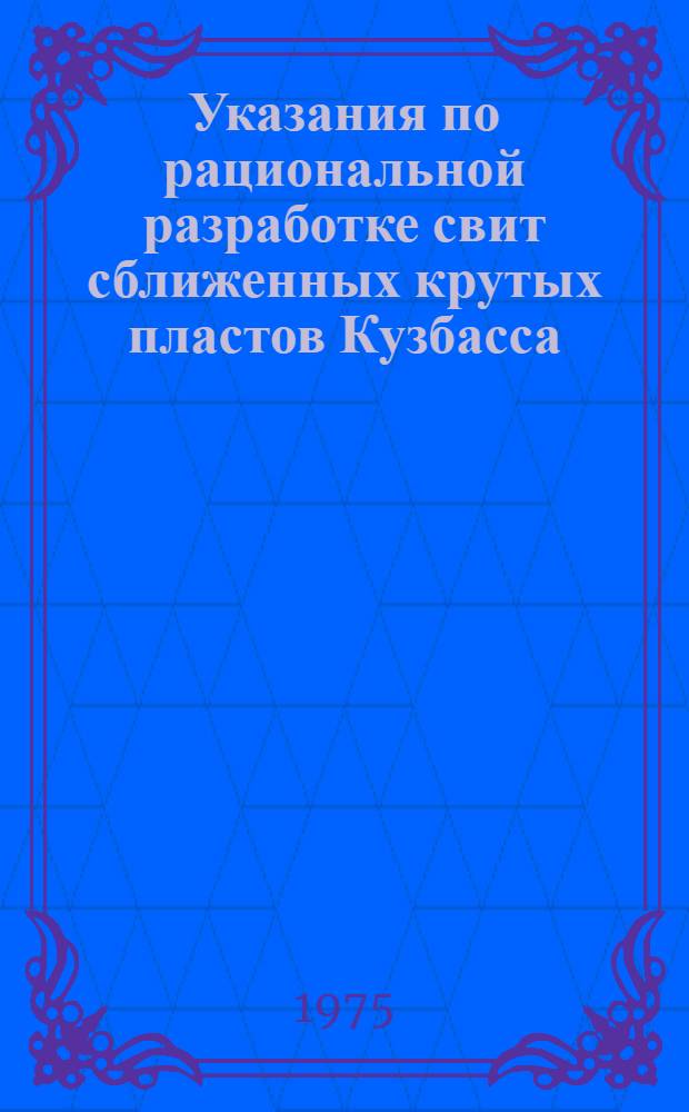 Указания по рациональной разработке свит сближенных крутых пластов Кузбасса : Утв. комбинатом "Кузбассуголь" 3/II 1975 г. и др.