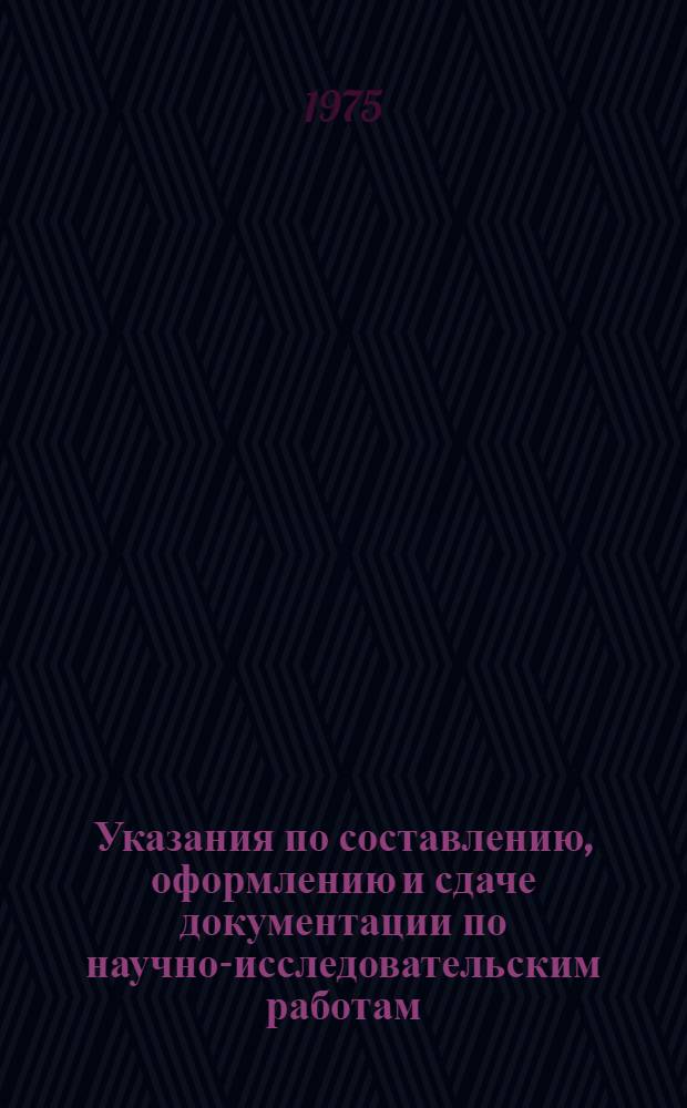 Указания по составлению, оформлению и сдаче документации по научно-исследовательским работам. (НИР) : Утв. 4/VI 1975