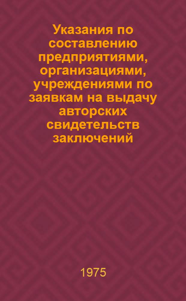 Указания по составлению предприятиями, организациями, учреждениями по заявкам на выдачу авторских свидетельств заключений, предусмотренных п. п. 41, 42, 46 Положения об открытиях, изобретениях и рационализаторских предложениях (ЭЗ3 - 74) : Введ. в действие с 1 ноября 1974 г.